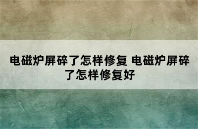 电磁炉屏碎了怎样修复 电磁炉屏碎了怎样修复好